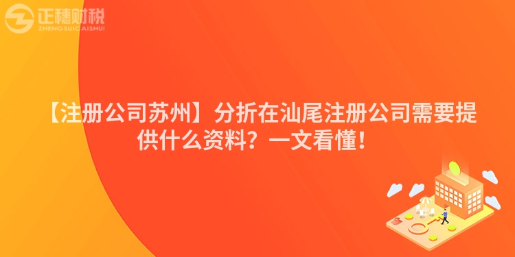 【注冊公司蘇州】分折在汕尾注冊公司需要提供什么資料？一文看懂！