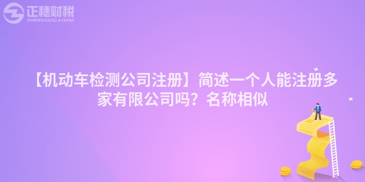 【機動車檢測公司注冊】簡述一個人能注冊多家有限公司嗎？名稱相似