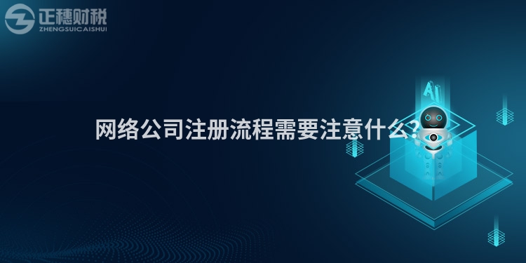 網(wǎng)絡(luò)公司注冊(cè)流程需要注意什么？