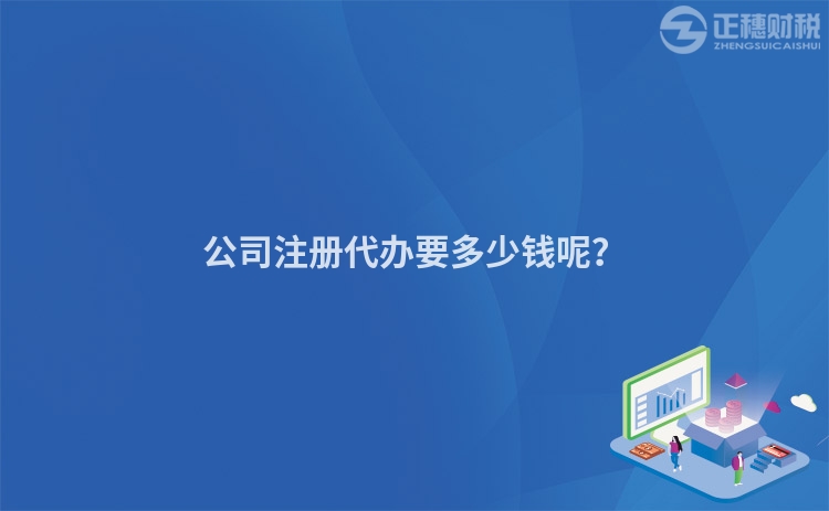 公司注冊代辦要多少錢呢？