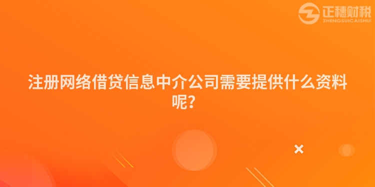 注冊網絡借貸信息中介公司需要提供什么資料呢？