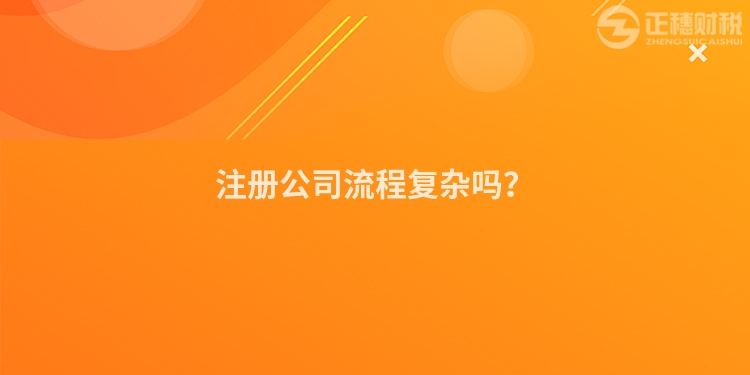 注冊公司流程復雜嗎？