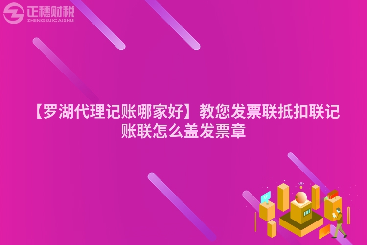 【羅湖代理記賬哪家好】教您發票聯抵扣聯記賬聯怎么蓋發票章