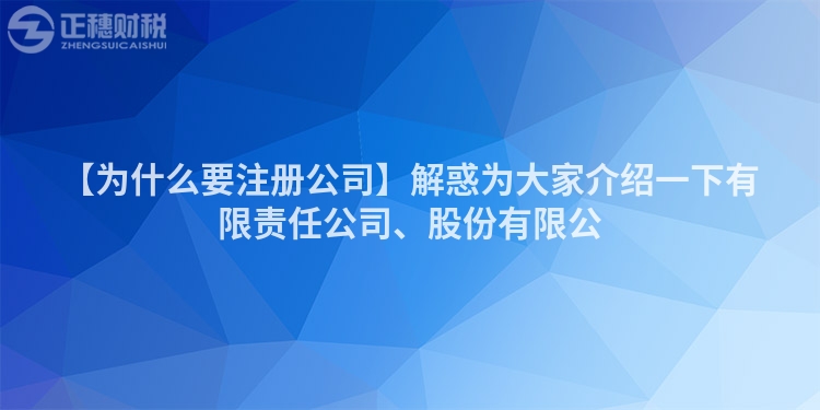 【為什么要注冊公司】解惑為大家介紹一下有限責任公司、股份有限公