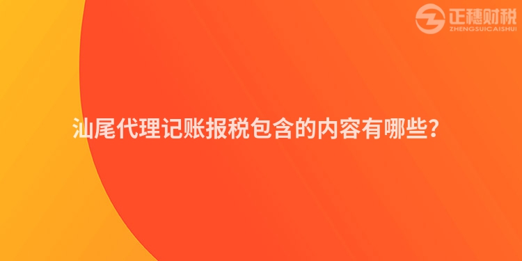 汕尾代理記賬報稅包含的內容有哪些？