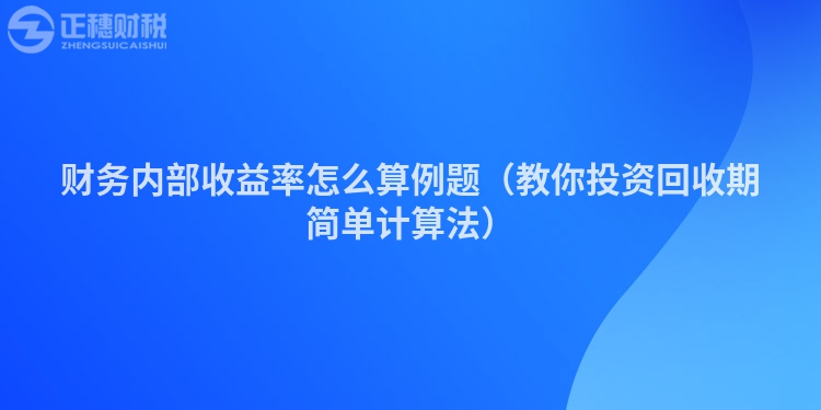財務內部收益率怎么算例題（教你投資回收期簡單計算法）