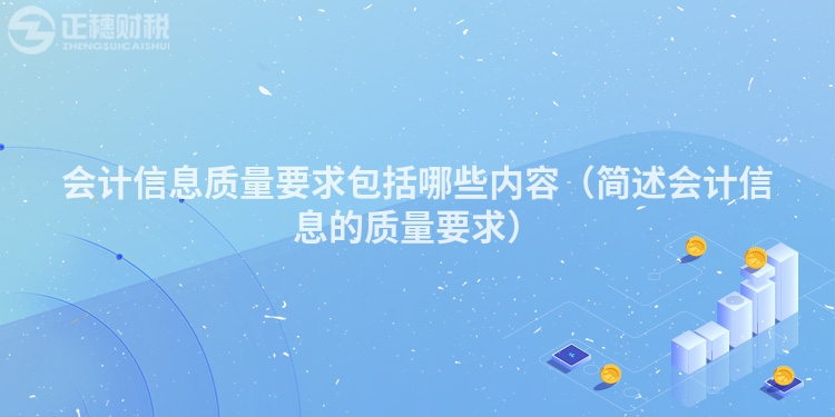 會計信息質(zhì)量要求包括哪些內(nèi)容（簡述會計信息的質(zhì)量要求）