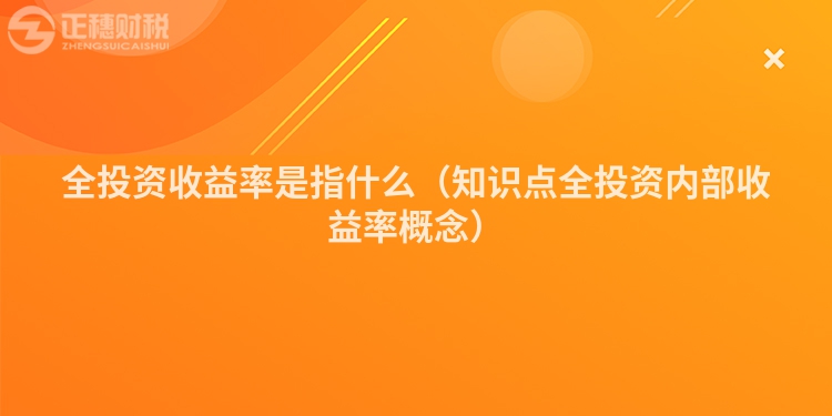 全投資收益率是指什么（知識點全投資內部收益率概念）