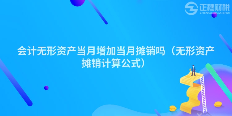 會計(jì)無形資產(chǎn)當(dāng)月增加當(dāng)月攤銷嗎（無形資產(chǎn)攤銷計(jì)算公式）