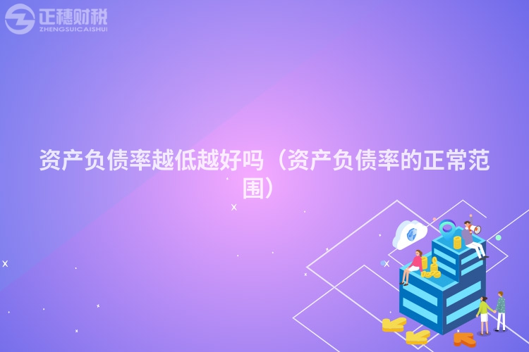 資產負債率越低越好嗎（資產負債率的正常范圍）