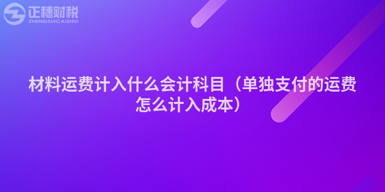 材料運費計入什么會計科目（單獨支付的運費怎么計入成本）