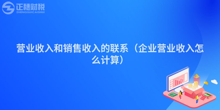營業(yè)收入和銷售收入的聯(lián)系（企業(yè)營業(yè)收入怎么計(jì)算）
