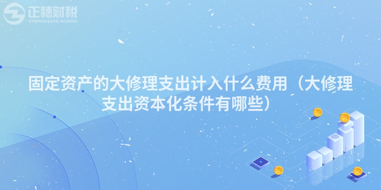 固定資產的大修理支出計入什么費用（大修理支出資本化條件有哪些）