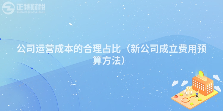 公司運營成本的合理占比（新公司成立費用預算方法）