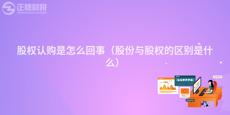 股權認購是怎么回事（股份與股權的區別是什么）