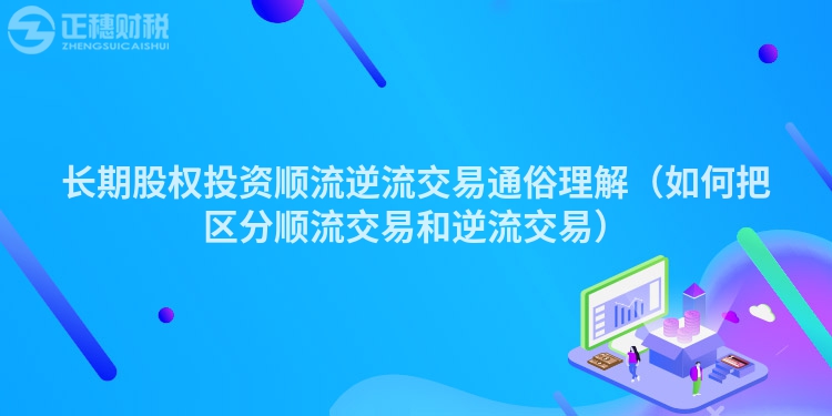 長(zhǎng)期股權(quán)投資順流逆流交易通俗理解（如何把區(qū)分順流交易和逆流交易）