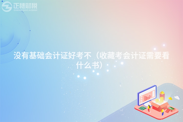 沒有基礎會計證好考不（收藏考會計證需要看什么書）