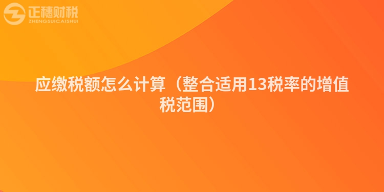 應繳稅額怎么計算（整合適用13稅率的增值稅范圍）