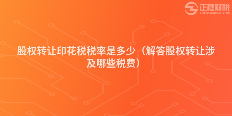 股權轉讓印花稅稅率是多少（解答股權轉讓涉及哪些稅費）