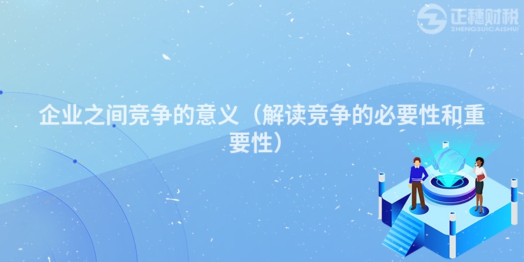 企業之間競爭的意義（解讀競爭的必要性和重要性）
