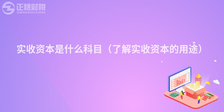 實收資本是什么科目（了解實收資本的用途）