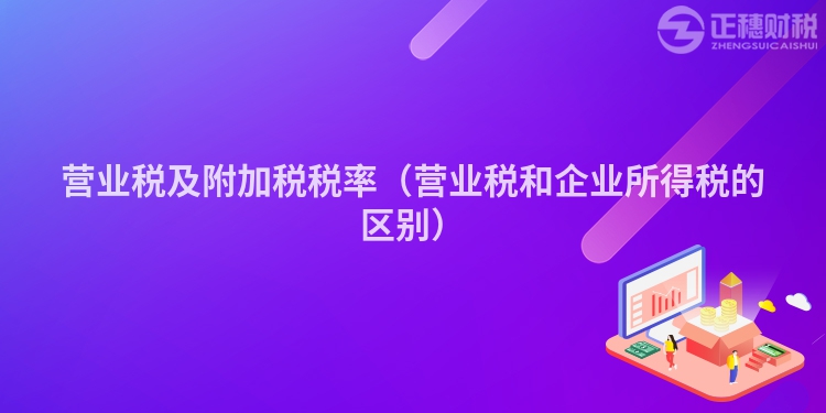 營(yíng)業(yè)稅及附加稅稅率（營(yíng)業(yè)稅和企業(yè)所得稅的區(qū)別）