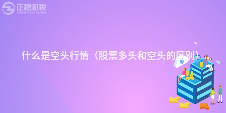 什么是空頭行情（股票多頭和空頭的區(qū)別）