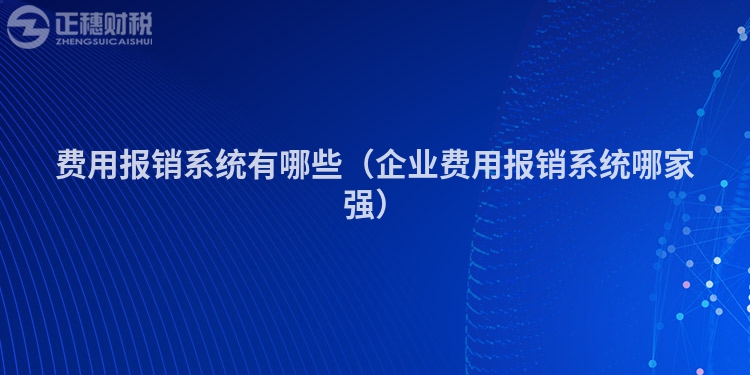 費用報銷系統(tǒng)有哪些（企業(yè)費用報銷系統(tǒng)哪家強）