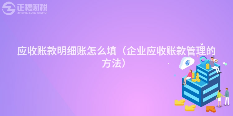 應收賬款明細賬怎么填（企業應收賬款管理的方法）