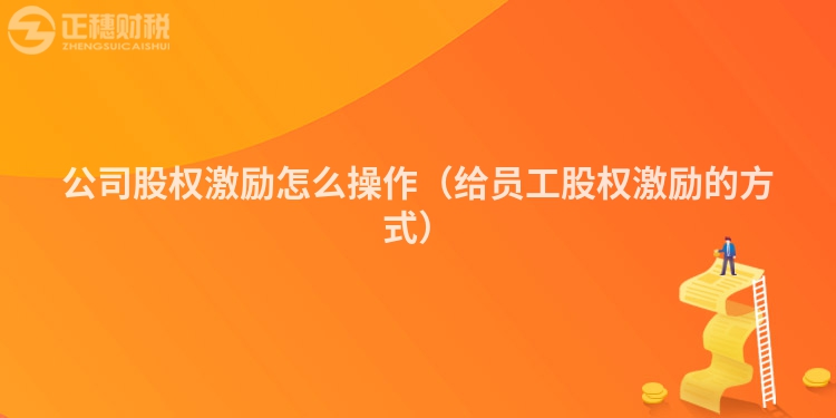 公司股權激勵怎么操作（給員工股權激勵的方式）