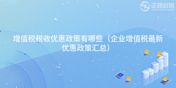 增值稅稅收優惠政策有哪些（企業增值稅最新優惠政策匯總）