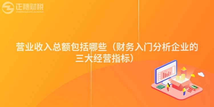 營業收入總額包括哪些（財務入門分析企業的三大經營指標）