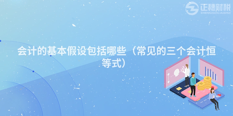 會計的基本假設包括哪些（常見的三個會計恒等式）