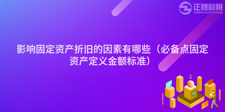 影響固定資產折舊的因素有哪些（必備點固定資產定義金額標準）