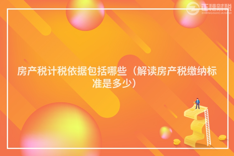 房產稅計稅依據包括哪些(解讀房產稅繳納標準是多少)