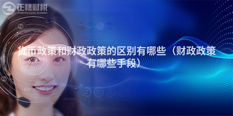 貨幣政策和財(cái)政政策的區(qū)別有哪些（財(cái)政政策有哪些手段）