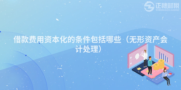 借款費用資本化的條件包括哪些（無形資產會計處理）