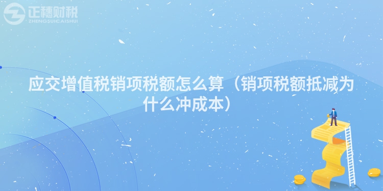 應交增值稅銷項稅額怎么算（銷項稅額抵減為什么沖成本）