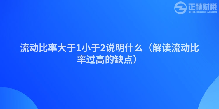 流動比率大于1小于2說明什么（解讀流動比率過高的缺點）