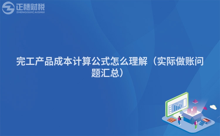 完工產(chǎn)品成本計(jì)算公式怎么理解（實(shí)際做賬問(wèn)題匯總）