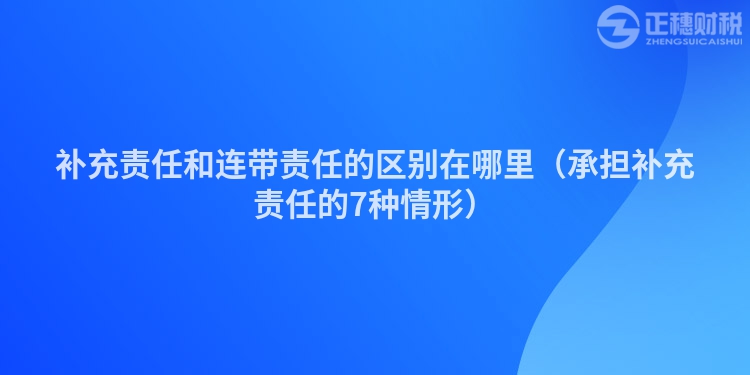 補(bǔ)充責(zé)任和連帶責(zé)任的區(qū)別在哪里（承擔(dān)補(bǔ)充責(zé)任的7種情形）