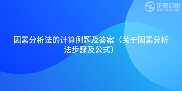因素分析法的計算例題及答案（關(guān)于因素分析法步驟及公式）