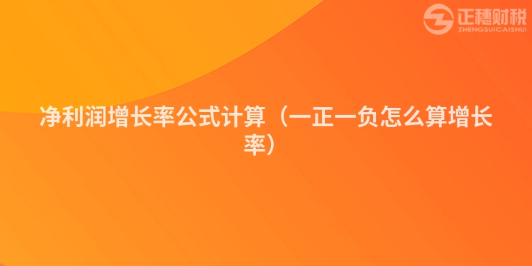 凈利潤增長率公式計算（一正一負怎么算增長率）