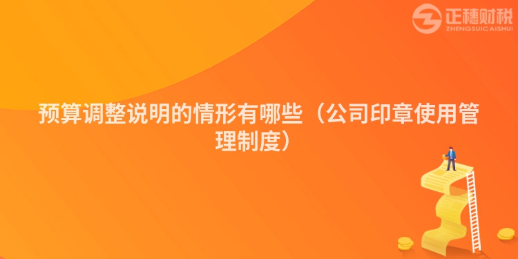 預(yù)算調(diào)整說(shuō)明的情形有哪些（公司印章使用管理制度）