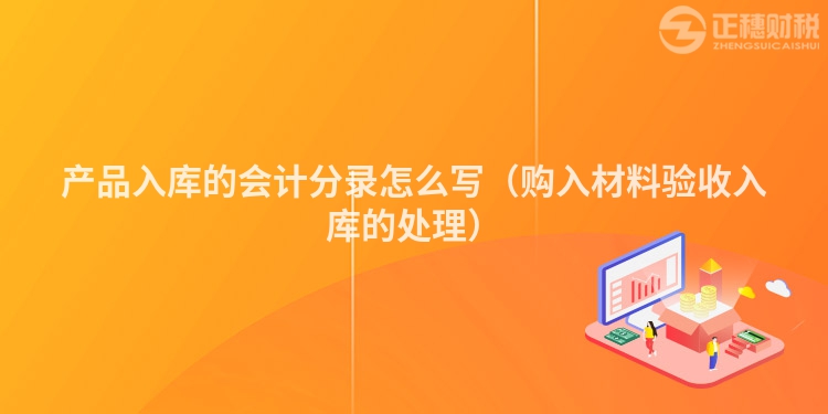 產品入庫的會計分錄怎么寫（購入材料驗收入庫的處理）