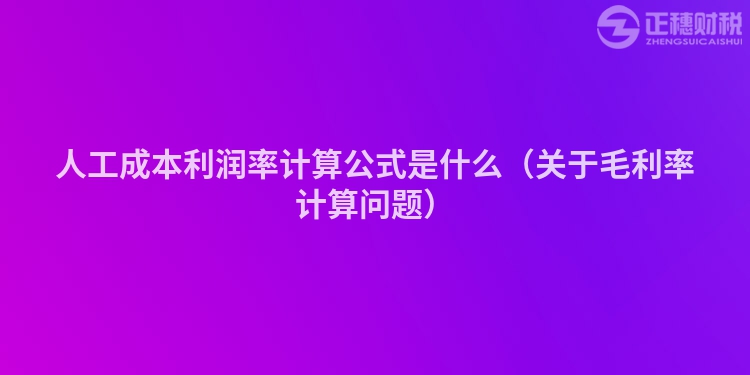 人工成本利潤(rùn)率計(jì)算公式是什么（關(guān)于毛利率計(jì)算問(wèn)題）