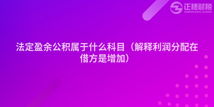 法定盈余公積屬于什么科目（解釋利潤分配在借方是增加）