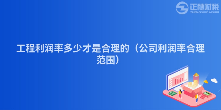 工程利潤率多少才是合理的（公司利潤率合理范圍）