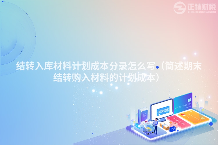 結(jié)轉(zhuǎn)入庫材料計劃成本分錄怎么寫（簡述期末結(jié)轉(zhuǎn)購入材料的計劃成本）