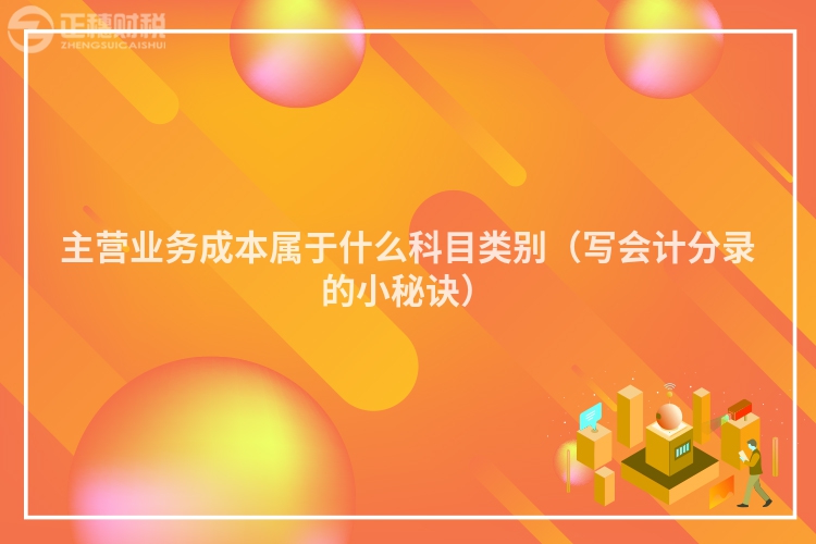 主營業務成本屬于什么科目類別（寫會計分錄的小秘訣）
